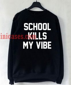 School Kills My Vibe Sweatshirt for Men And Women