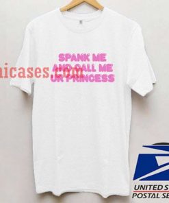 Spank Me And Call Me Ur Princess T shirt