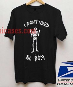 i don't need no body T shirt