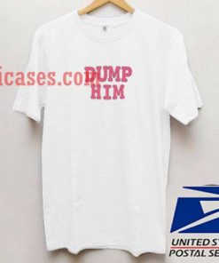 Dump him pink T shirt