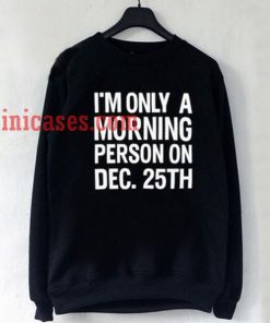 I'm only a morning person on dec 25th Sweatshirt for Men And Women