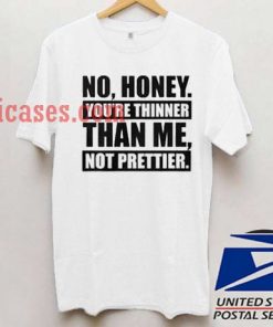 No Honey You're Thinner Than Me Not Prettier T shirt