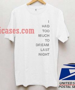 i had too much to dream last night T shirt