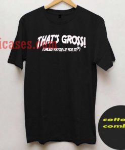 thats gross unless youre up for it black T shirt