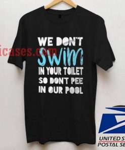 we dont swim in your toilet T shirt