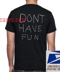 Don't have fun T shirt