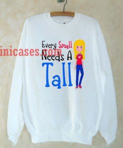 Every small needs a tall Sweatshirt Men And Women