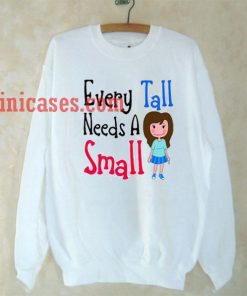 Every tall needs a small Sweatshirt Men And Women