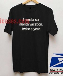 I Need A Six Month Vacation Twice a Year T shirt