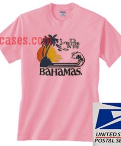 It's Better In The Bahamas T shirt