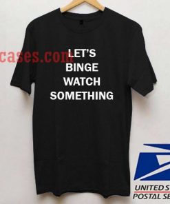 Let's Binge Watch Something T shirt