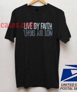 Live By Faith Not By Sight T shirt