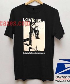 Love is doing whatever T shirt