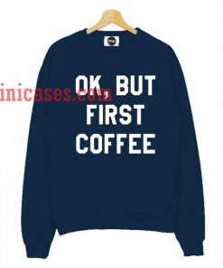 Ok But First Coffee Navy Sweatshirt for Men And Women