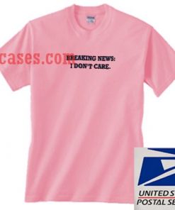 breaking news i don't care T shirt