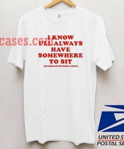 I Know I'll Always Have Somewhere To Sit T shirt