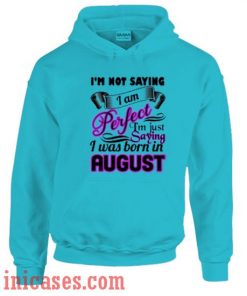 I'm Not Saying I am Perfect I'm Just Saying I Was Born In August Hoodie pullover