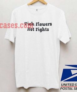 Pick Flowers Not Fights T shirt