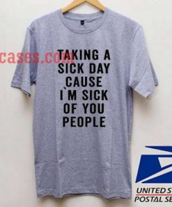 Taking A Sick Day Cause I'm Sick Of You People T shirt