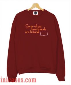 some of my best friend are fictional Sweatshirt Men And Women