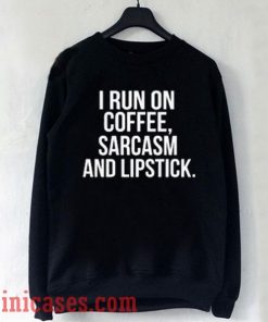 I Run On Coffee Sarcasm And Lipstick Sweatshirt Men And Women