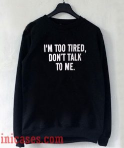 I'm Too Tired Don't Talk To Me Sweatshirt Men And Women