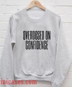 Overdosed On Confidence Sweatshirt Men And Women