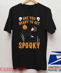 Are You Ready To Get Spooky T shirt