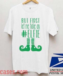 But First Let Me Take An Elfie Christmas T shirt