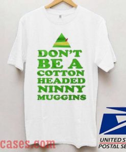 Don't Be A Cotton Headed Ninny Muggins T shirt