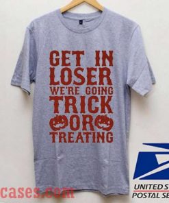 Get in Loser We're Going Trick Or Treating T shirt