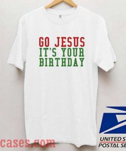 Go Jesus It's Your Birthday Christmas T shirt
