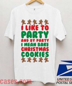 I Like To Party And By Party I Mean Bake Christmas Cookies T shirt