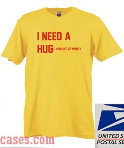 I Need a Hug Huge Amount of Money T shirt