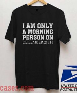 I am only a morning person on december 25th T shirt