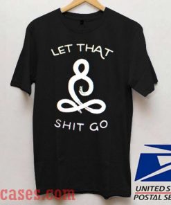 Let That Shit Go T shirt