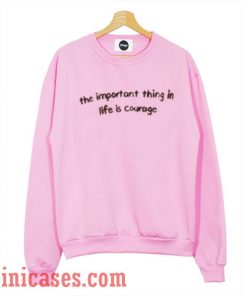 The Important Thing in Life is Courage Sweatshirt Men And Women