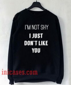 I'm Not Shy I Just Don't Like You Sweatshirt Men And Women