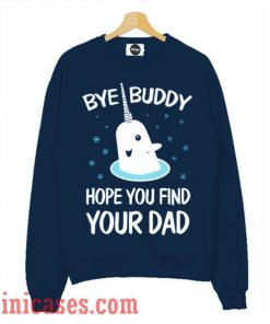 Bye Buddy Hope You Find Your Dad Sweatshirt Men And Women