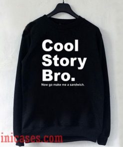 Cool Story Bro Now Go Make Me a Sandwich Sweatshirt Men And Women