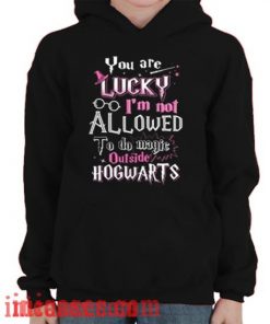 You're lucky I'm not allowed to do Magic outside Hogwarts Hoodie pullover