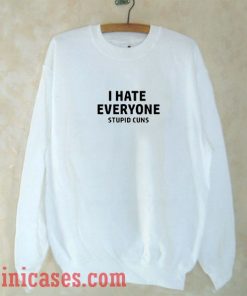 I hate everyone stupid cunts Sweatshirt Men And Women