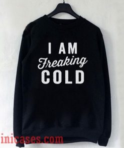 I Am Freaking Cold Black Sweatshirt Men And Women