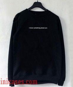 I Know Something About You Sweatshirt Men And Women
