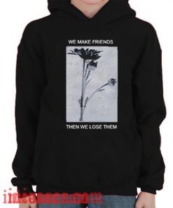 We Make Friends Then We Lose Them Hoodie pullover