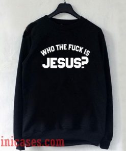 Who The Fuck Is Jesus Sweatshirt Men And Women