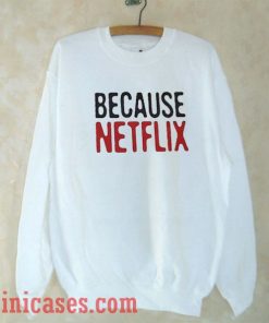 Because Netflix Sweatshirt Men And Women