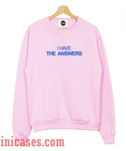 I Have The Answers Sweatshirt Men And Women