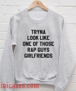Tryna Look Like Rap Guys Girlfriend Sweatshirt Men And Women