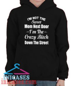 I’m not the sweet mom next door I’m the crazy bitch down the street Hoodie pullover